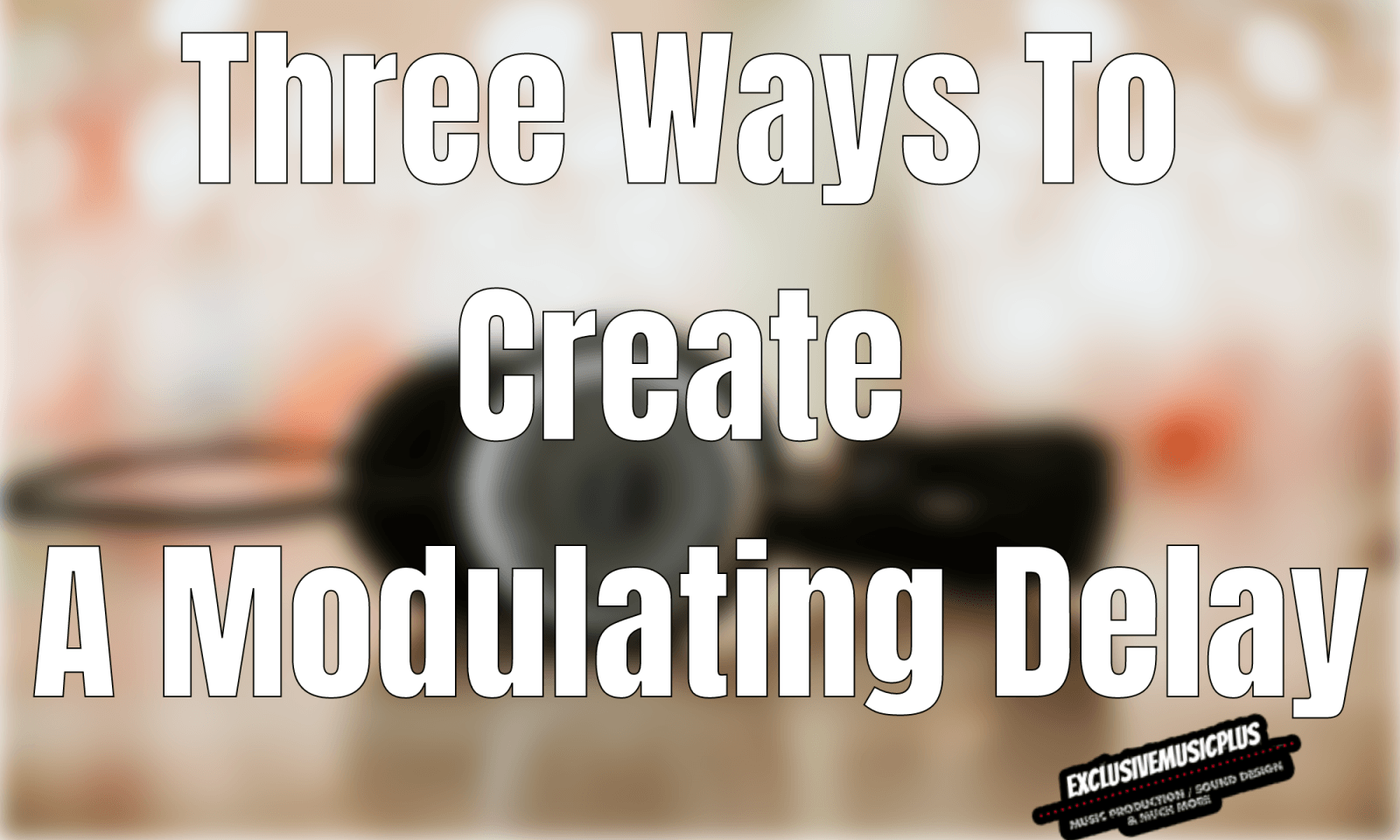 Three Ways To Create A Modulating Delay